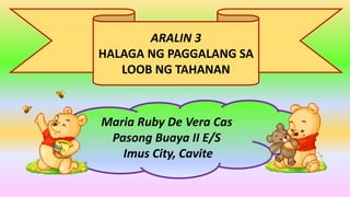 ARALIN 3
HALAGA NG PAGGALANG SA
LOOB NG TAHANAN
Maria Ruby De Vera Cas
Pasong Buaya II E/S
Imus City, Cavite
 