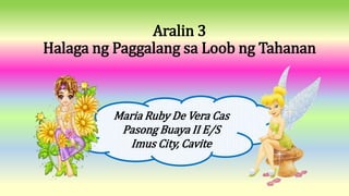 Aralin 3
Halaga ng Paggalang sa Loob ng Tahanan
Maria Ruby De Vera Cas
Pasong Buaya II E/S
Imus City, Cavite
 