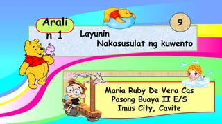 Maria Ruby De Vera Cas
Pasong Buaya II E/S
Imus City, Cavite
Layunin
Nakasusulat ng kuwento
Arali
n 1
9
 