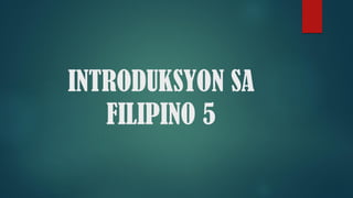 INTRODUKSYON SA
FILIPINO 5
 