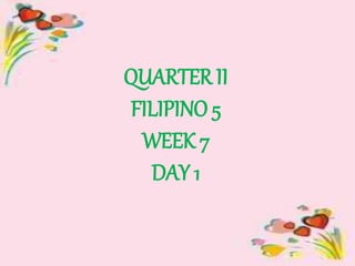 QUARTER II
FILIPINO 5
WEEK 7
DAY 1
 