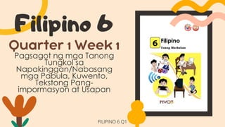 Pagsagot ng mga Tanong
Tungkol sa
Napakinggan/Nabasang
mga Pabula, Kuwento,
Tekstong Pang-
impormasyon at Usapan
FILIPINO 6 Q1
 