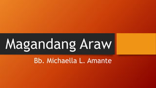 Magandang Araw
Bb. Michaella L. Amante
 