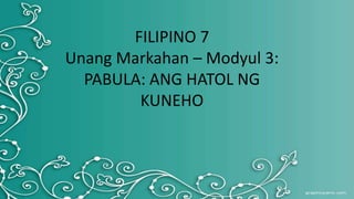 FILIPINO 7
Unang Markahan – Modyul 3:
PABULA: ANG HATOL NG
KUNEHO
 