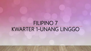 FILIPINO 7
KWARTER 1-UNANG LINGGO
 
