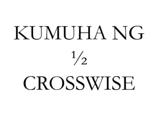 KUMUHA NG
½
CROSSWISE
 