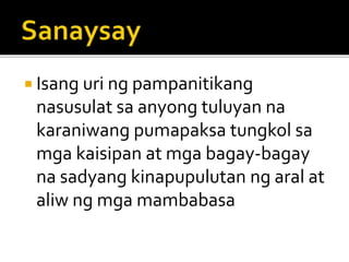  Isang uri ng pampanitikang
nasusulat sa anyong tuluyan na
karaniwang pumapaksa tungkol sa
mga kaisipan at mga bagay-bagay
na sadyang kinapupulutan ng aral at
aliw ng mga mambabasa
 