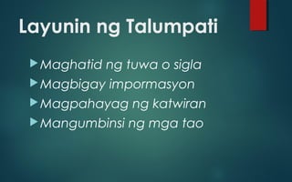 Layunin ng Talumpati
Maghatid ng tuwa o sigla
Magbigay impormasyon
Magpahayag ng katwiran
Mangumbinsi ng mga tao
 