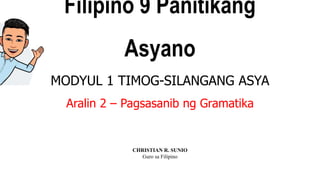Filipino 9 Panitikang
Asyano
MODYUL 1 TIMOG-SILANGANG ASYA
Aralin 2 – Pagsasanib ng Gramatika
CHRISTIAN R. SUNIO
Guro sa Filipino
 