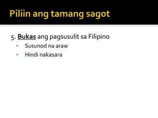 5. Bukas ang pagsusulit sa Filipino
    Susunod na araw
    Hindi nakasara
 