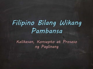 Filipino Bilang Wikang 
Pambansa 
Kalikasan, Konsepto at Proseso 
ng Paglinang 
 