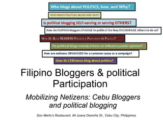 Filipino Bloggers & political Participation Mobilizing Netizens: Cebu Bloggers and political blogging Don Merto’s Restaurant, 94 Juana Osemña St., Cebu City, Philippines 