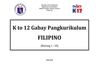 Republic of the Philippines
Department of Education
DepEd Complex, Meralco Avenue
Pasig City
Hulyo 2015
K to 12 Gabay Pangkurikulum
FILIPINO
(Baitang 1 - 10)
 