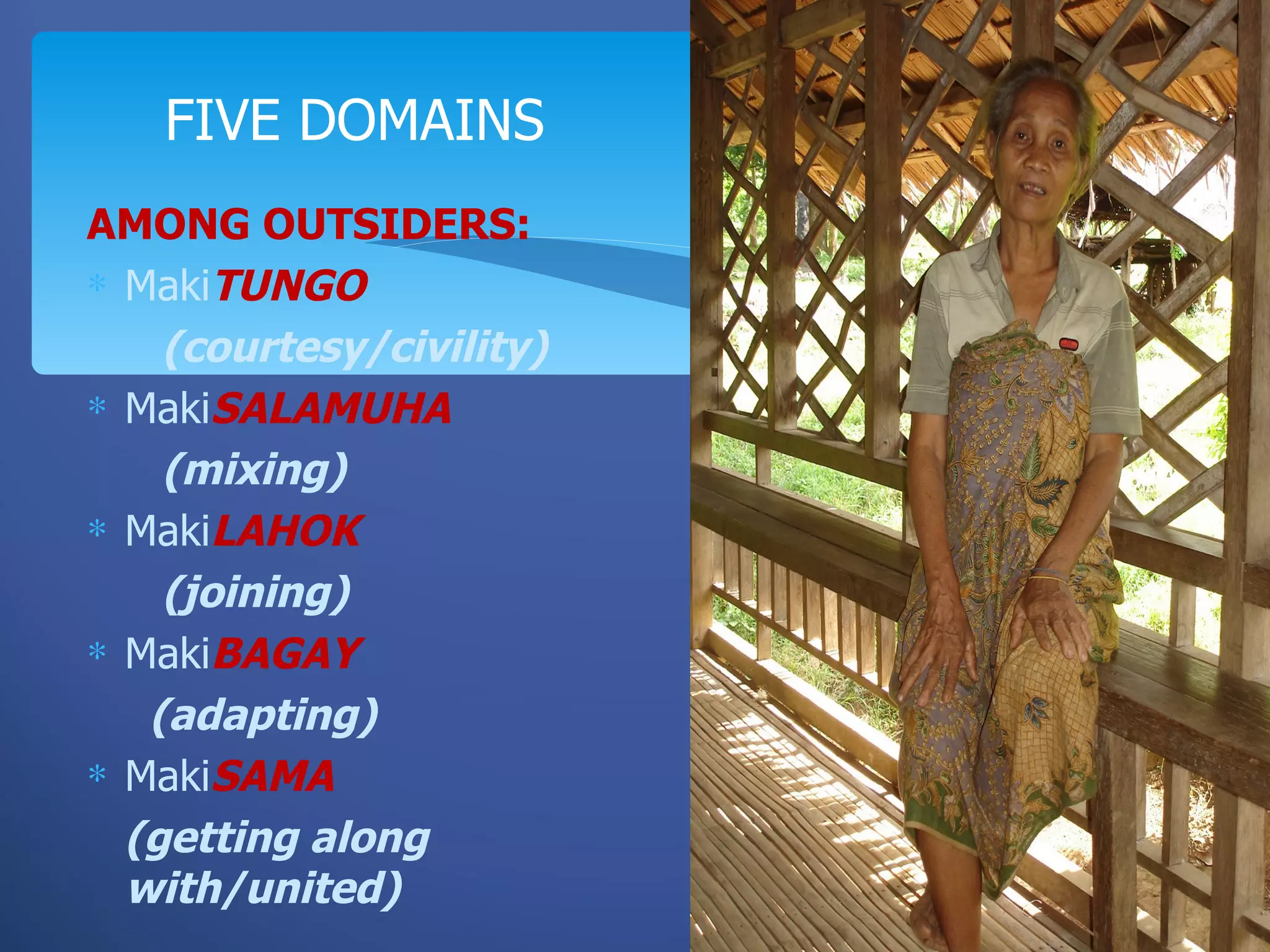 FIVE DOMAINS
AMONG OUTSIDERS:
∗ MakiTUNGO
    (courtesy/civility)
∗ MakiSALAMUHA
    (mixing)
∗ MakiLAHOK
    (joining)
∗ MakiBAGAY
   (adapting)
∗ MakiSAMA
  (getting along
  with/united)
 
