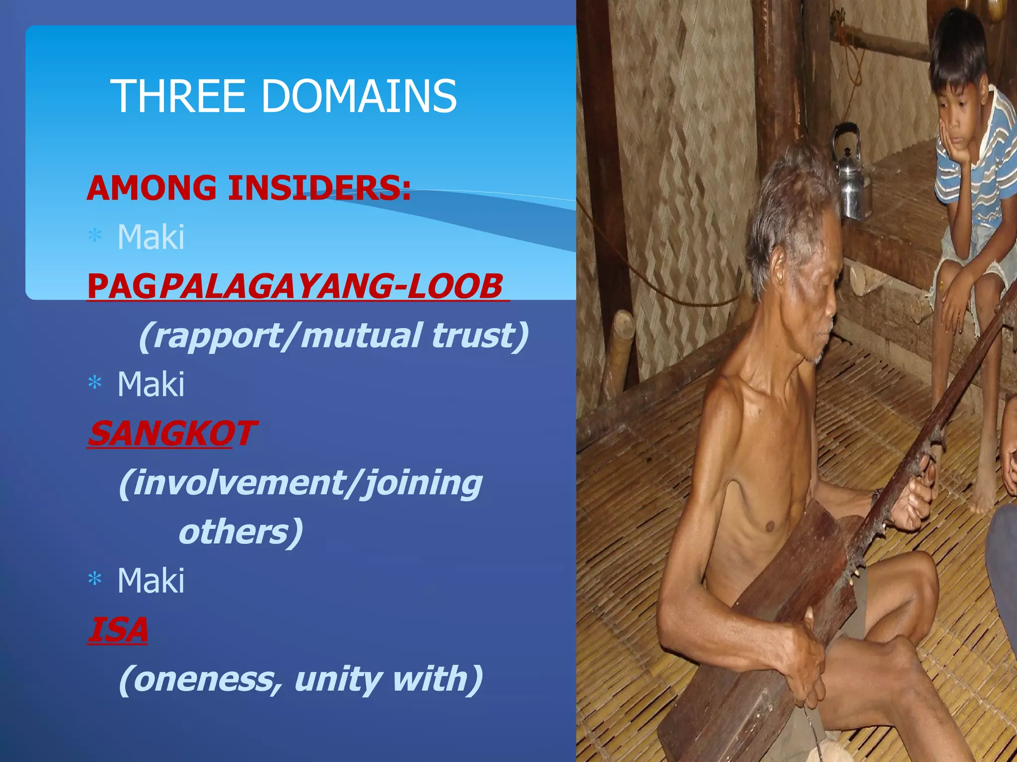 THREE DOMAINS
AMONG INSIDERS:
∗ Maki
PAGPALAGAYANG-LOOB
   (rapport/mutual trust)
∗ Maki
SANGKOT
  (involvement/joining
      others)
∗ Maki
ISA
  (oneness, unity with)
 