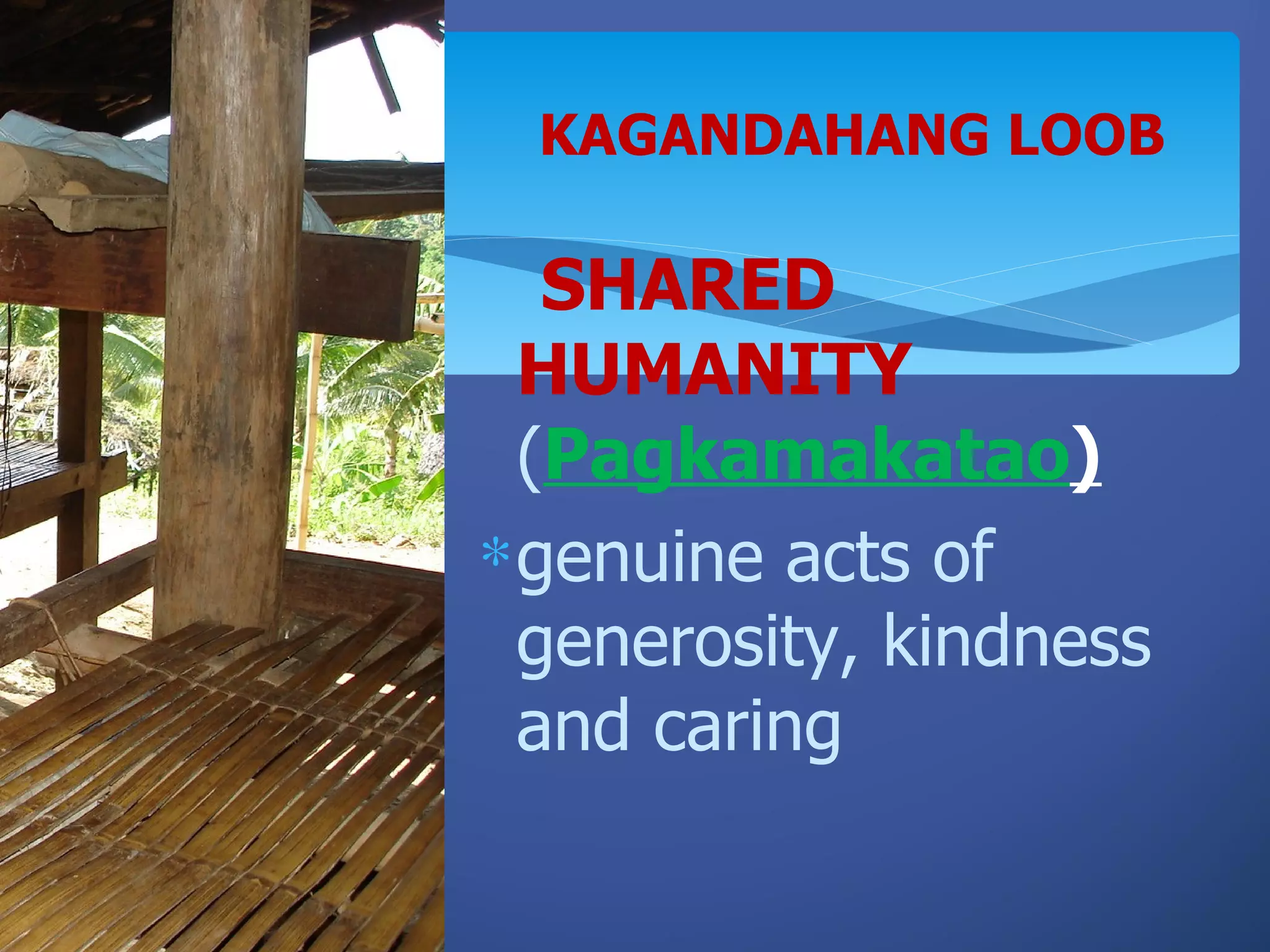 KAGANDAHANG LOOB

   SHARED
  HUMANITY
  (Pagkamakatao)
∗ genuine acts of
  generosity, kindness
  and caring
 