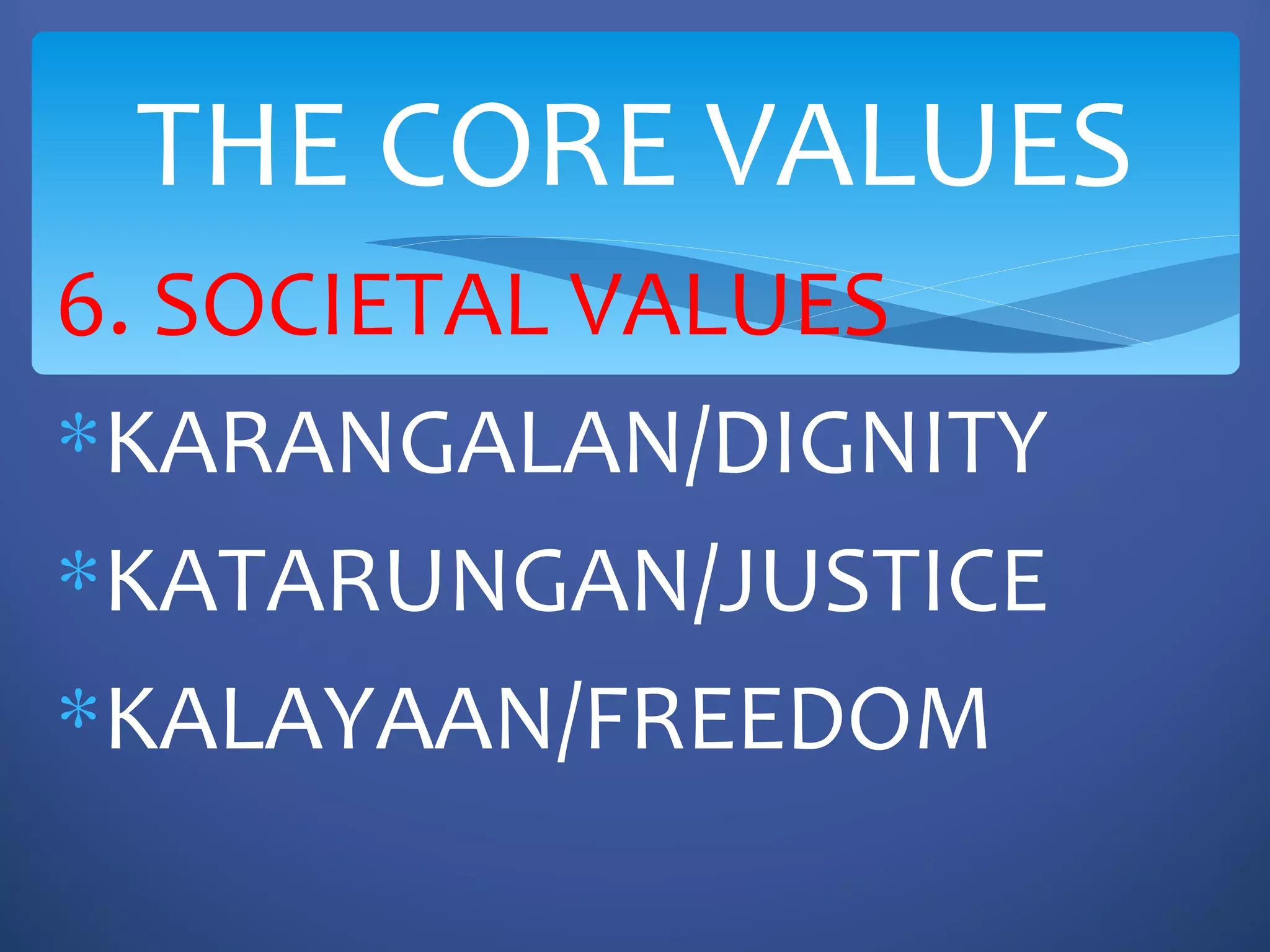THE CORE VALUES
6. SOCIETAL VALUES
∗KARANGALAN/DIGNITY
∗KATARUNGAN/JUSTICE
∗KALAYAAN/FREEDOM
 