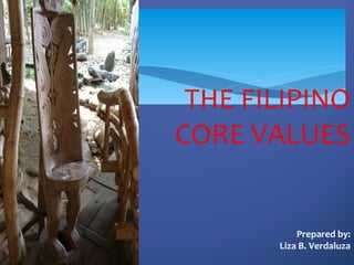 THE FILIPINO
CORE VALUES


           Prepared by:
       Liza B. Verdaluza
 