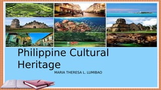 Philippine Cultural
Heritage
MARIA THERESA L. LUMIBAO
 