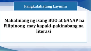 Makalinang ng isang BUO at GANAP na
Filipinong may kapaki-pakinabang na
literasi
Pangkalahatang Layunin
 