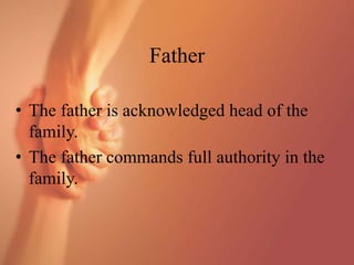Father
• The father is acknowledged head of the
family.
• The father commands full authority in the
family.
 