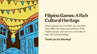 Filipino games are more than just a pastime.
They reflect the values and traditions of the
Filipino people, and serve as a reminder of
their rich cultural heritage.
 