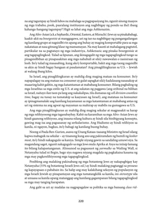na ang tagumpay ay hindi lubos na mahalaga sa pagpapasiyang ito, ngunit sinong maayos 
ng mga trabaho, pook, paaralang institusyon ang nagbibigay ng pondo sa iba’t ibang 
kahanga-hangang tagumpay? Higit sa lahat ang mga Ashkenazim. 
Ang Afro-Asian (a.k.a Sephardic, Oriental, Eastern, at Mizrachi ) Jews ay sa pinakabahagi, 
kaakit-akit na bourgeoisie at manggagawa, uri ng tao na nagbibigay ng pangangailangan 
ng kanilang grupo at nagsisilbi rin upang ang buhay ay maging komportable para sa mga 
nakatataas at nasa gitnang klase ng mamamayan. Na may kaunti at mahalagang pagtutol, 
partikular na sa pagtatayo ng mga industriya, Ashkenazic ang pinaka-bourgeoisie at 
ang tagapaglingkod. Tulad sa lipunan, ang ikinagagalit ng mga tagapaglingkod tungo sa 
pinagsisilbihan ay pinapasakitan ang mga nahuhuli at sila’y nawawalan o nasisiraan ng 
loob. Ito’y tulad ng masasabing, kung ako’y komportable, bakit ang mga taong nagsisilbi 
sa akin ay hindi bagay hangaan at pasalamatan? Ang pinaglilingkuran sa U.S. – Jewish 
at walang ibang kilos. 
Sa Israel, ang pinaglilingkuran ay mahilig ding maging mataas na konsumer. Ito’y 
napapalagay na ang mataas na consumer ay gulat sapagkat sila’y kadalasang nasasakop at 
maaaring kahit galitin, ng mga katamtaman at mababang konsumer. Bilang pagbaling ng 
mga Israelitas sa mga estilo ng U.S. at ang sukatan ng paggawa (ang orihinal na bilihan 
sa Israel, naitayo ilan taon pa lang ang nakakalipas, tila dumanas ng cell division countless 
time, bagay na tunay na tumatakip sa kaayusan ng Israel), ang matataas na konsumer 
ay ipinagmamalaki ang kanilang kayamanan sa mga katamtaman at mababang antas ng 
uri ng sistema na ang agwat ng mayaman sa mahirap ay mabilis na gumagawa sa U.S. 
Ang mga pinaglilingkuran ay mahilig ding maging sekular at magpasakit sa harap 
ng mga relihiyosong mga tagasubaybay. Kahit na karamihan sa mga Afro-Asian Jews ay 
hindi gaanong relihiyoso, ang inuuna nilang kultura ay hindi sila binibigyang konsepto, 
gawing mag-isa ang pagsasanay ng serkularismo. Ang Hudismo ay hindi relihiyon sa 
kanila, ni ngayon, bagkus, ito’y bahagi ng kanilang buong buhay. 
Noong si Paula Ben-Gurion, asawa ng Unang Kataas-taasang Ministro ng Israel silang 
kapwa mabagsik na sekular – ay tinanong kung ano ang pakiramdam ng bumili ng kosher 
meat, ito’y hindi nakagugulo sa kaniya. Simple niyang gawin sa sandaling umuwi siya. Sa 
magandang sagot, ngunit nakagugulo sa mga Jews mula Aprika at Asya na iniisip lamang 
ito bilang kalapastanganan. Alinsunod sa pagsusuot ng yarmulke sa Wailing Wall, si 
Netanyahu tulad ni Begin, bago siya nagawa niyang magdala ng pagkakaisa kasama ng 
mga may pagkerelihiyosong mga tagapaglingkod. 
Posibleng ang malaking pakinabang ng mga botanteng Jews ay nakapagbigay kay 
Netanyuha (55% ng botanteng Israeli Jews-ed.) ay hindi malaking pagtanggi sa proseso 
ng kapayapaan o pababain ito. Sa halip ang may kalakihang seksyon ng populasyon ng 
mga Israeli Jewish ay pinapantayan ang mga tumatangkilik sa kanila, ini-stereotype sila 
at umaasa sa kanila upang matanggap ang kanilang gagampanan bilang tagapaglingkod 
sa mga may tanging karapatan. 
Ang galit sa uri ay madalas na nagpapagalaw sa politika sa mga bansang class rid- 
220 
 