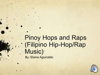 Pinoy Hops and Raps
(Filipino Hip-Hop/Rap
Music)
By: Elaine Aguinaldo
 