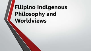 Filipino Indigenous
Philosophy and
Worldviews
 