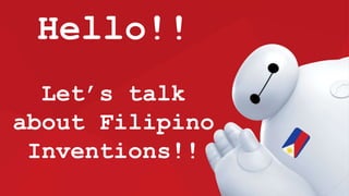 Hello!!
Let’s talk
about Filipino
Inventions!!
 