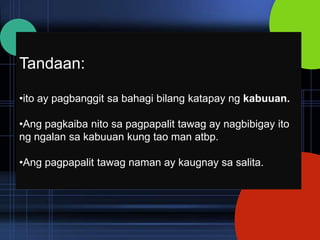 Tandaan:

•ito ay pagbanggit sa bahagi bilang katapay ng kabuuan.

•Ang pagkaiba nito sa pagpapalit tawag ay nagbibigay ito
ng ngalan sa kabuuan kung tao man atbp.

•Ang pagpapalit tawag naman ay kaugnay sa salita.
 