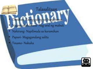 Talasalitaan 
• Dayuhan- Taong galing sa ibang bansa 
• Nagpakadalubhasa- Nag-aral ng mabuti 
• Nahirang- Napilimula sa karamihan 
• Papuri- Magagandang salita 
• Tinamo- Nakuha 
 