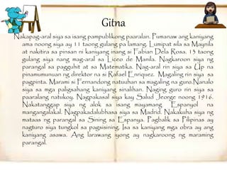 Gitna 
Nakapag-aral siya sa isang pampublikong paaralan. Pumanaw ang kaniyang 
ama noong siya ay 11 taong gulang pa lamang. Lumipat sila sa Maynila 
at nakitira sa pinsan ni kaniyang inang si Fabian Dela Rosa. 13 taong 
gulang siya nang mag-aral sa Liceo de Manila. Nagkaroon siya ng 
parangal sa pagguhit at sa Matematika. Nag-aral rin siya sa Up na 
pinamumunuan ng direktor na si Rafael Enriquez. Magaling rin siya sa 
pagpinta. Marami si Fernandong natuuhan sa magaling na guro.Nanalo 
siya sa mga paligsahang kaniyang sinalihan. Naging guro rin siya sa 
paaralang natukoy. Nagpakasal siya kay Salud Jeorge noong 1916. 
Nakatanggap siya ng alok sa isang mayamang Espanyol na 
mangangalakal. Nagpakadalubhasa siya sa Madrid. Nakakuha siya ng 
mataas ng parangal sa Sining sa Espanya. Pagbalik sa Pilipinas ay 
nagturo siya tungkol sa pagsisining. Isa sa kaniyang mga obra ay ang 
kaniyang asawa. Ang larawang iyong ay nagkaroong ng maraming 
parangal. 
 