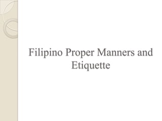 Filipino Proper Manners and
          Etiquette
 
