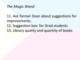The Magic Wand 11. Ask former Dean about suggestions for improvements. 12. Suggestion box  for Grad students 13. Library quality and quantity of books 