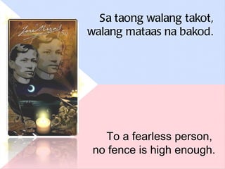 Sa taong walang takot, walang mataas na bakod. To a fearless person,  no fence is high enough. 