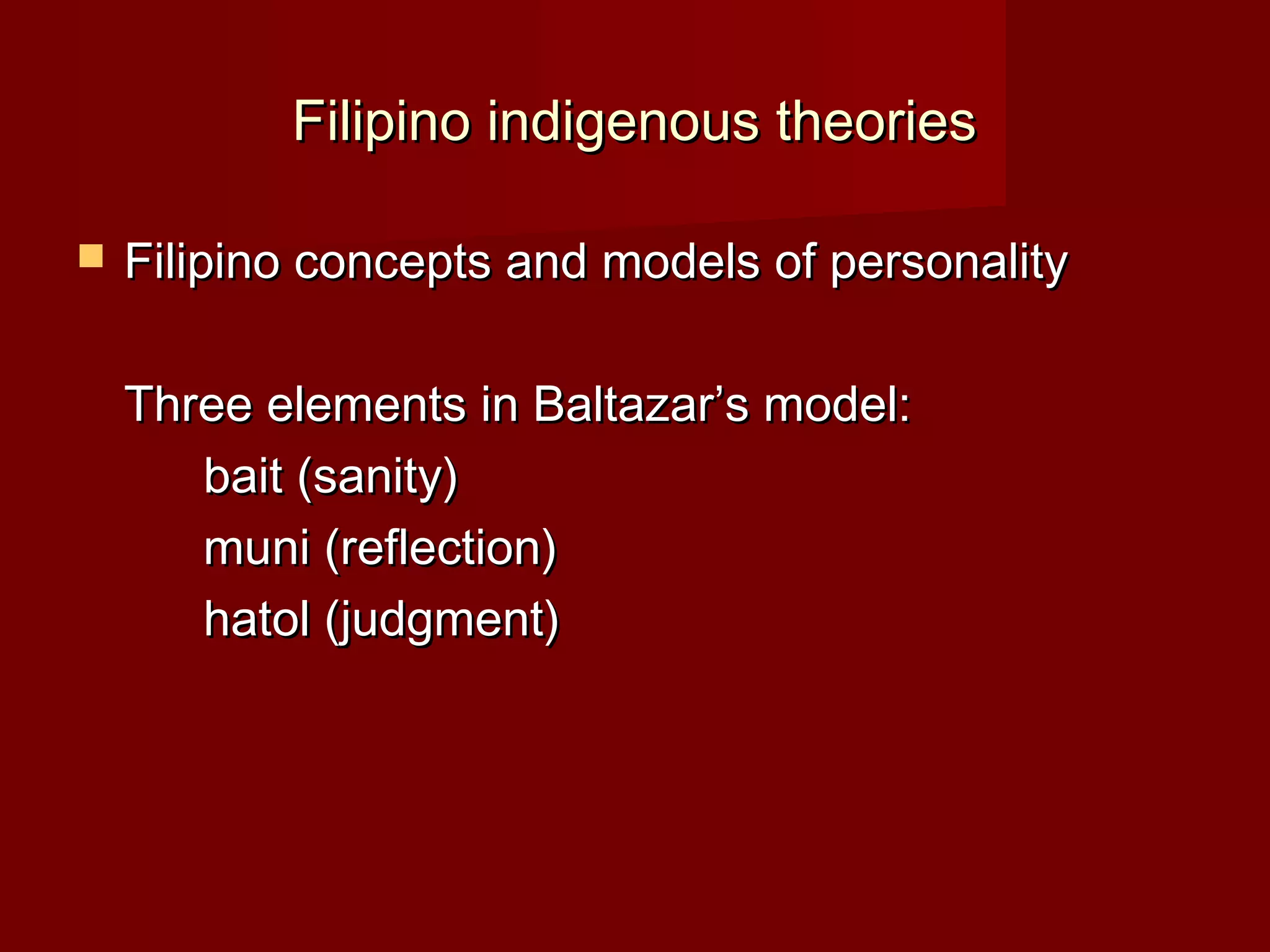 Filipino indigenous theories

   Filipino concepts and models of personality

    Three elements in Baltazar’s model:
       bait (sanity)
       muni (reflection)
       hatol (judgment)
 