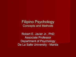 Filipino Psychology
   Concepts and Methods

  Robert E. Javier Jr., PhD
     Associate Professor
 Department of Psychology
De La Salle University - Manila
 