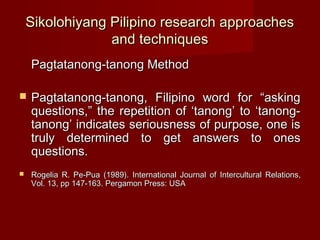 Sikolohiyang Pilipino research approaches
                 and techniques
    Pagtatanong-tanong Method

   Pagtatanong-t...