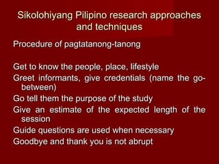 Sikolohiyang Pilipino research approaches
              and techniques
Procedure of pagtatanong-tanong

Get to know the pe...