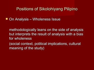 Positions of Sikolohiyang Pilipino

   On Analysis – Wholeness Issue

    methodologically leans on the side of analysis
...