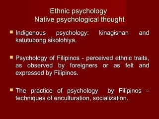 Ethnic psychology
           Native psychological thought
   Indigenous    psychology:      kinagisnan     and
    katutu...