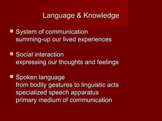 Language & Knowledge

   System of communication
    summing-up our lived experiences

   Social interaction
    express...