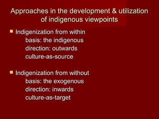 Approaches in the development & utilization
        of indigenous viewpoints
   Indigenization from within
        basis:...