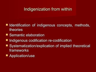 Indigenization from within


   Identification of indigenous concepts, methods,
    theories
   Semantic elaboration
  ...