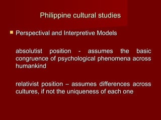 Philippine cultural studies

   Perspectival and Interpretive Models

    absolutist position - assumes the basic
    con...
