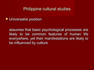 Philippine cultural studies

   Universalist position

    assumes that basic psychological processes are
    likely to b...