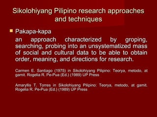 Sikolohiyang Pilipino research approaches
             and techniques
   Pakapa-kapa
    an approach characterized by gro...