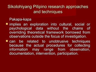 Sikolohiyang Pilipino research approaches
             and techniques
    Pakapa-kapa
   implies an exploration into cult...