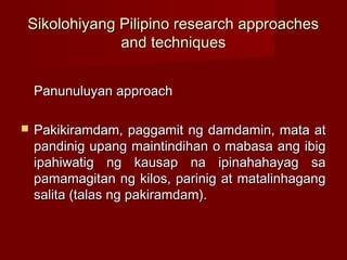 Sikolohiyang Pilipino research approaches
             and techniques


    Panunuluyan approach

   Pakikiramdam, paggam...